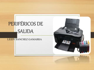 PERIFÉRICOS DE
SALIDA
LEIDY SANCHEZ GAMARRA
 
