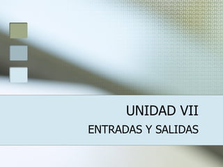UNIDAD VII ENTRADAS Y SALIDAS 