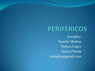 Anniplex:
     Kamilo Medina
       Nelson Lopez
       Yesica Pineda
anniplex@gmail.com
 