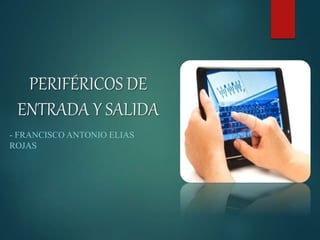 PERIFÉRICOS DE
ENTRADA Y SALIDA
- FRANCISCO ANTONIO ELIAS
ROJAS
 