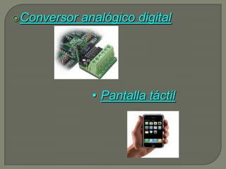 Conversor   analógico digital




               • Pantalla táctil
 