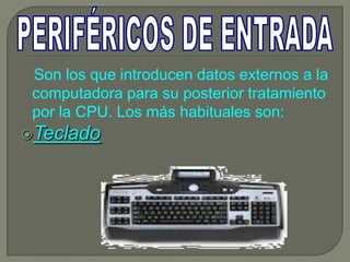 Son los que introducen datos externos a la
 computadora para su posterior tratamiento
 por la CPU. Los más habituales son:
Teclado
 