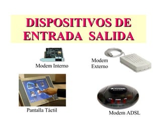 DISPOSITIVOS DE ENTRADA  SALIDA Modem Interno Modem Externo Pantalla Táctil Modem ADSL 