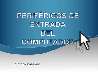 PERIFÉRICOS DE ENTRADA DEL COMPUTADOR LIC. BYRON IBADANGO 