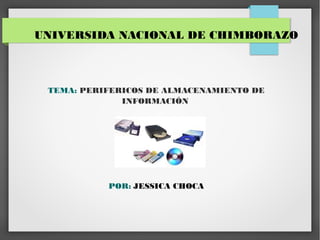 UNIVERSIDA NACIONAL DE CHIMBORAZO



 TEMA: PERIFERICOS DE ALMACENAMIENTO DE
              INFORMACIÓN




           POR: JESSICA CHOCA
 