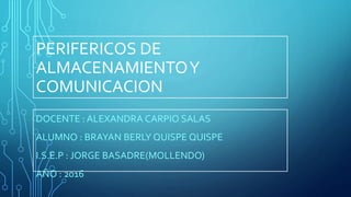 PERIFERICOS DE
ALMACENAMIENTOY
COMUNICACION
DOCENTE : ALEXANDRA CARPIO SALAS
ALUMNO : BRAYAN BERLY QUISPE QUISPE
I.S.E.P : JORGE BASADRE(MOLLENDO)
AÑO : 2016
 