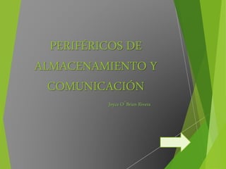 PERIFÉRICOS DE
ALMACENAMIENTO Y
COMUNICACIÓN
Joyce O´Brien Rivera
 