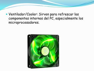 Ventilador/Cooler: Sirven para refrescar los componentes internos del PC, especialmente los microprocesadores.