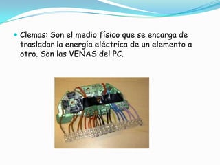 Clemas: Son el medio físico que se encarga de trasladar la energía eléctrica de un elemento a otro. Son las VENAS del PC.