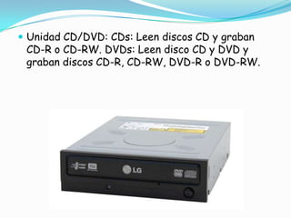 Unidad CD/DVD: CDs: Leen discos CD y graban CD-R o CD-RW. DVDs: Leen disco CD y DVD y graban discos CD-R, CD-RW, DVD-R o DVD-RW.