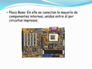Placa Base: En ella se conectan la mayoría de componentes internos, unidos entre sí por circuitos impresos.