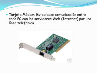 Tarjeta Módem: Establecen comunicación entre cada PC con los servidores Web (Internet) por una línea telefónica.