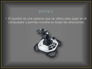 • El joystick es una palanca que se utiliza para jugar en el
computador y permite moverte en todas las direcciones.
 