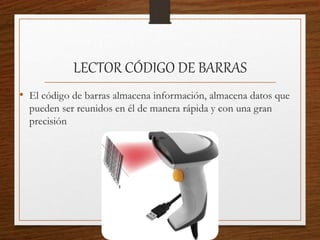 LECTOR CÓDIGO DE BARRAS
• El código de barras almacena información, almacena datos que
pueden ser reunidos en él de manera rápida y con una gran
precisión
 