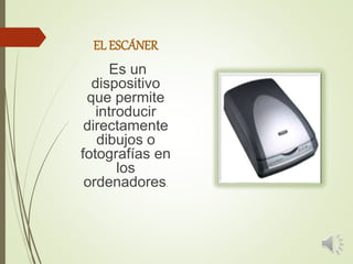 EL ESCÁNER
Es un
dispositivo
que permite
introducir
directamente
dibujos o
fotografías en
los
ordenadores.
 