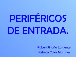 PERIFÉRICOS
DE ENTRADA.
     Ruben Sinusía Lafuente
      Rebeca Colás Martínez
 