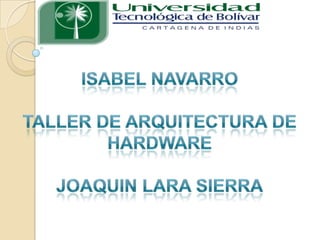 ISABEL NAVARRO TALLER DE ARQUITECTURA DE HARDWARE JOAQUIN LARA SIERRA 