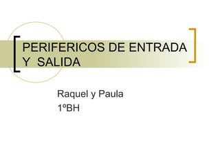 PERIFERICOS DE ENTRADA
Y SALIDA

    Raquel y Paula
    1ºBH
 