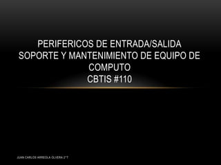 PERIFERICOS DE ENTRADA/SALIDA
SOPORTE Y MANTENIMIENTO DE EQUIPO DE
COMPUTO
CBTIS #110
JUAN CARLOS ARREOLA OLVERA 2°T
 
