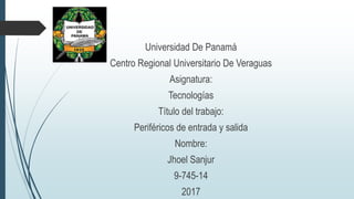 Universidad De Panamá
Centro Regional Universitario De Veraguas
Asignatura:
Tecnologías
Título del trabajo:
Periféricos de entrada y salida
Nombre:
Jhoel Sanjur
9-745-14
2017
 