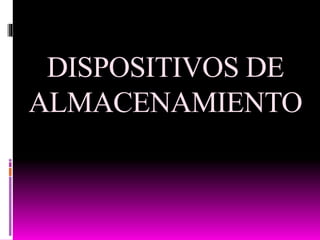 DISPOSITIVOS DE
ALMACENAMIENTO
 