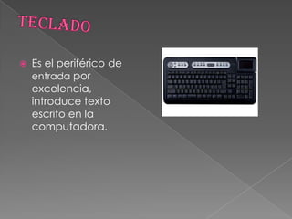  Es el periférico de
entrada por
excelencia,
introduce texto
escrito en la
computadora.