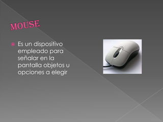  Es un dispositivo
empleado para
señalar en la
pantalla objetos u
opciones a elegir