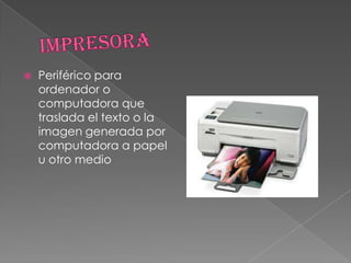  Periférico para
ordenador o
computadora que
traslada el texto o la
imagen generada por
computadora a papel
u otro medio