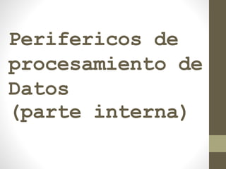 Perifericos de
procesamiento de
Datos
(parte interna)
 