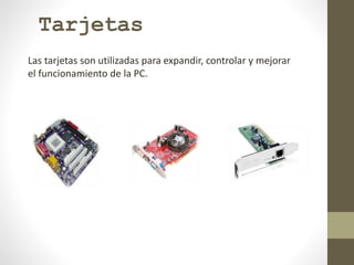 Tarjetas
Las tarjetas son utilizadas para expandir, controlar y mejorar
el funcionamiento de la PC.
 