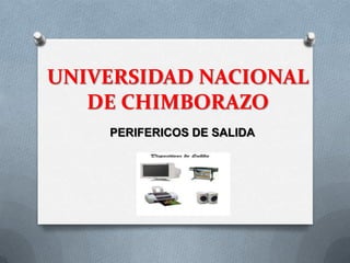 UNIVERSIDAD NACIONAL
   DE CHIMBORAZO
    PERIFERICOS DE SALIDA
 