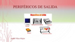 PERIFÉRICOS DE SALIDA
Judith Vilca Alejos
 