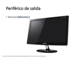 Fuente: http://i1-news.softpedia-static.com/images/news2/Samsung-Rolls-Out-the-70-Series-Touch-of-Color-LCD-Monitors-2.jp
• Monitor(Monitor)
Periférico de salida
 