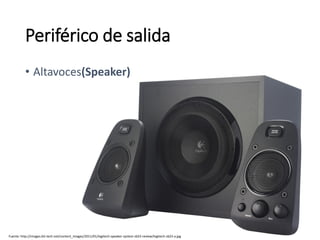 Fuente: http://images.bit-tech.net/content_images/2011/01/logitech-speaker-system-z623-review/logitech-z623-a.jpg
Periférico de salida
• Altavoces(Speaker)
 