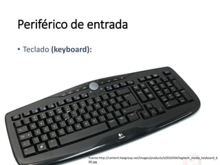 Periférico de entrada
• Teclado (keyboard):
Fuente:http://content.hwigroup.net/images/products/xl/016594/logitech_media_keyboard_6
00.jpg
 