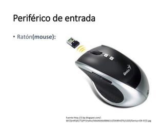 Periférico de entrada
• Ratón(mouse):
Fuente:http://2.bp.blogspot.com/-
bECQreR3jIE/T2jPY1ha0uI/AAAAAAAAB84/cUZ5AWlnDTk/s320/Genius+DX-ECO.jpg
 