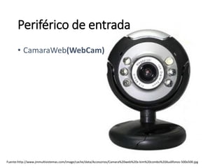 Fuente:http://www.jmmultisistemas.com/image/cache/data/Accesorios/Camara%20web%20x-kim%20combo%20Audifonos-500x500.jpg
• CamaraWeb(WebCam)
Periférico de entrada
 