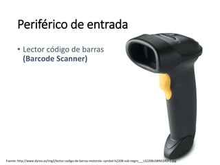 Fuente: http://www.dynos.es/img2/lector-codigo-de-barras-motorola--symbol-ls2208-usb-negro___LS2208USBNEGRO-1.jpg
• Lector código de barras
(Barcode Scanner)
Periférico de entrada
 