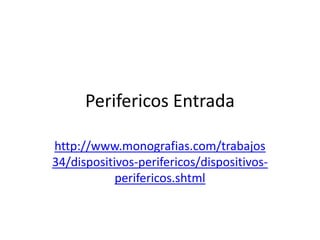 Perifericos Entrada

http://www.monografias.com/trabajos
34/dispositivos-perifericos/dispositivos-
            perifericos.shtml
 