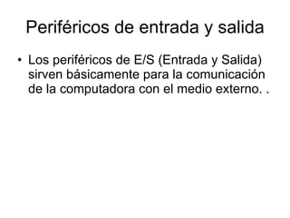 Periféricos de entrada y salida Los periféricos de E/S (Entrada y Salida) sirven básicamente para la comunicación de la computadora con el medio externo. . 