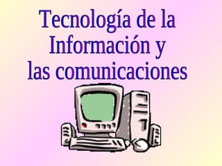 Tecnología de la Información y  las comunicaciones 