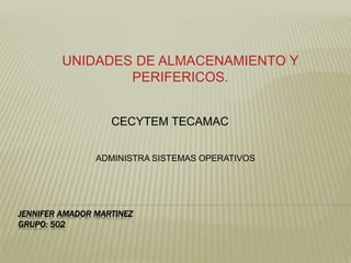 JENNIFER AMADOR MARTINEZ
GRUPO: 502
UNIDADES DE ALMACENAMIENTO Y
PERIFERICOS.
CECYTEM TECAMAC
ADMINISTRA SISTEMAS OPERATIVOS
 