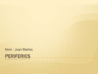Nom : Juan Martos

PERIFERICS
 