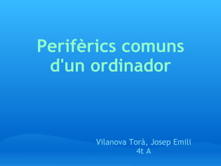 Perifèrics comuns d'un ordinador Vilanova Torà, Josep Emili 4t A 