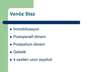 Venöz Staz


   İmmobilizasyon

   Postoperatif dönem

   Postpartum dönem

   Gebelik

   4 saatten uzun seyahat
 