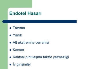 Endotel Hasarı


   Travma

   Yanık

   Alt ekstremite cerrahisi

   Kanser

   Kalıtsal pıhtılaşma faktör yetmezliği

   İv girişimler
 