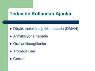 Tedavide Kullanılan Ajanlar


   Düşük molekül ağırlıklı heparin (DMAH)

   Anfraksiyone heparin

   Oral antikoagülanlar

   Trombolitikler

   Cerrahi
 
