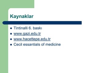 Kaynaklar

   Tintinalli 6. baskı
   www.gazi.edu.tr
   www.hacettepe.edu.tr
   Cecil essantials of medicine
 