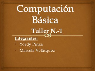 Taller N.-1
Integrantes:
• Yordy Pinza
• Marcela Velásquez
 