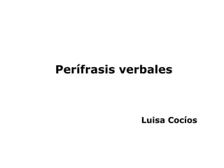 Perífrasis verbales



             Luisa Cocíos
 